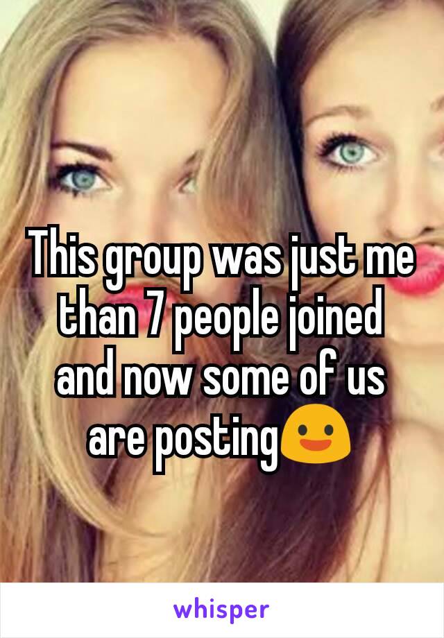 This group was just me than 7 people joined and now some of us are posting😃