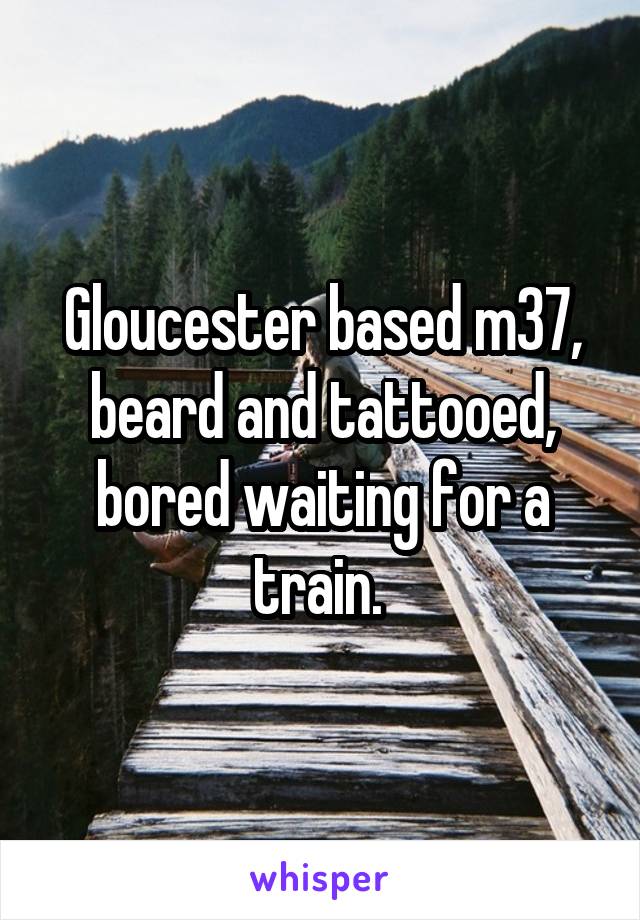 Gloucester based m37, beard and tattooed, bored waiting for a train. 