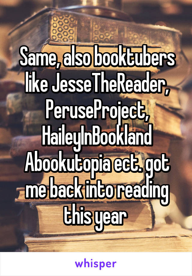 Same, also booktubers like JesseTheReader, PeruseProject, HaileyInBookland Abookutopia ect. got me back into reading this year 