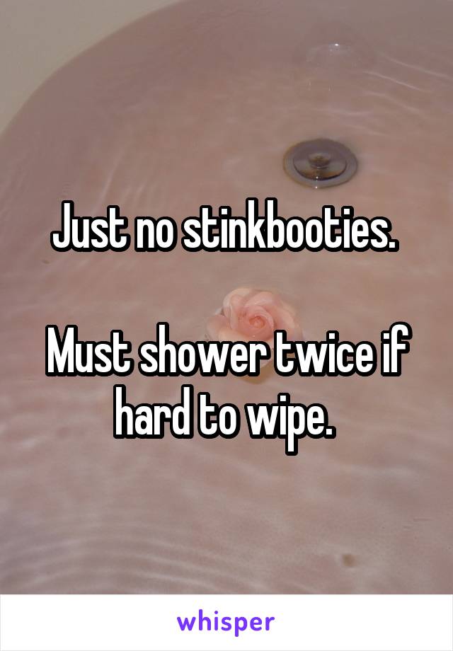 Just no stinkbooties. 

Must shower twice if hard to wipe. 