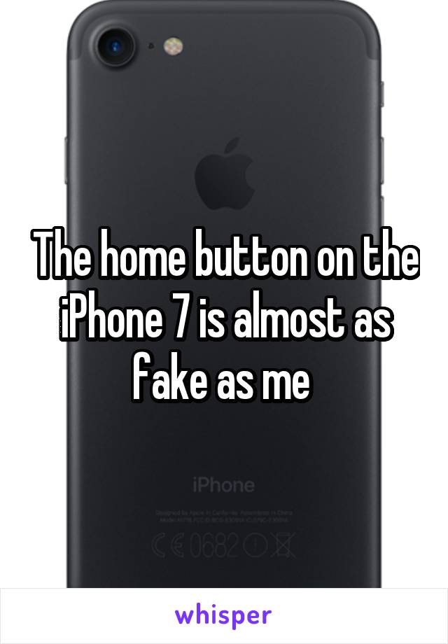 The home button on the iPhone 7 is almost as fake as me 