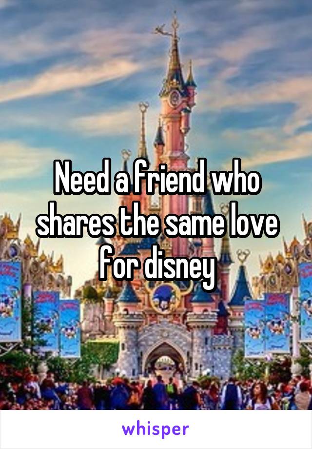 Need a friend who shares the same love for disney