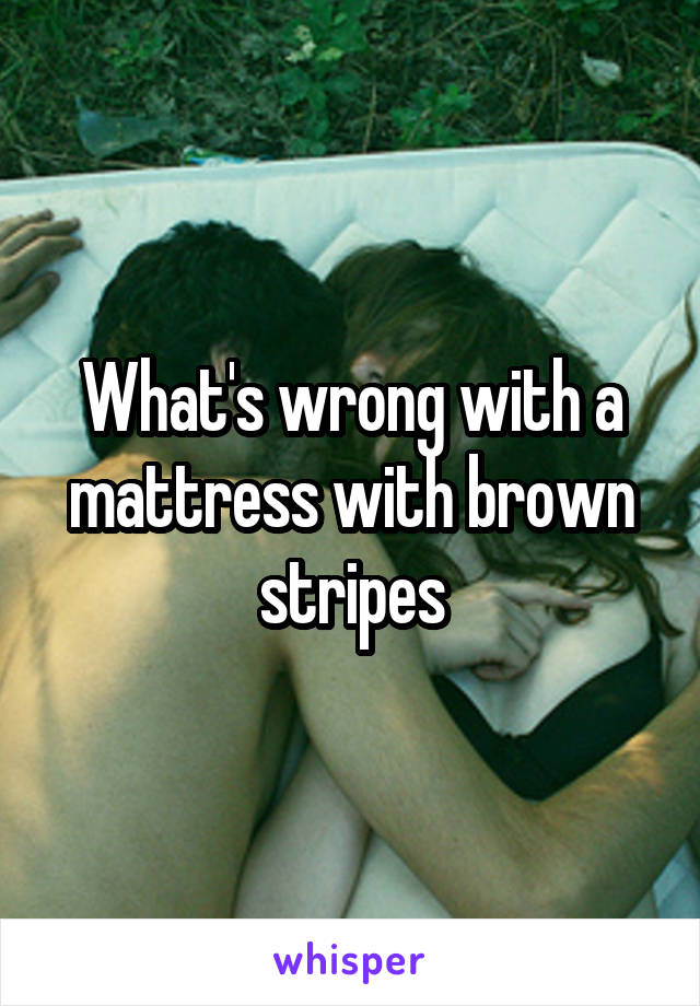 What's wrong with a mattress with brown stripes