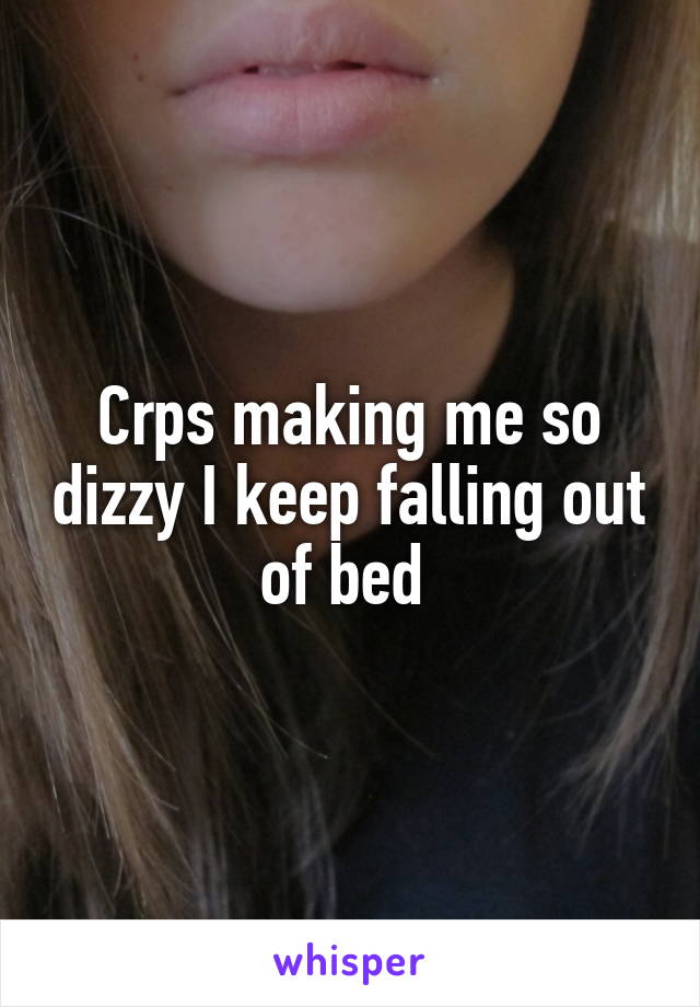 Crps making me so dizzy I keep falling out of bed 