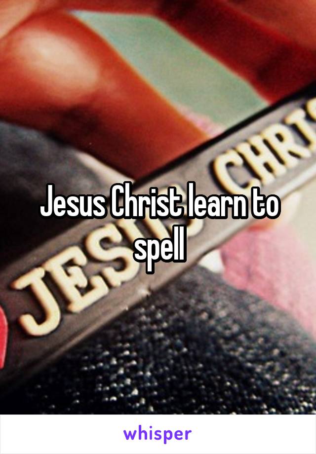 Jesus Christ learn to spell