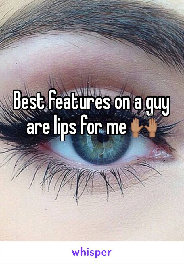 Best features on a guy are lips for me 🙌🏽