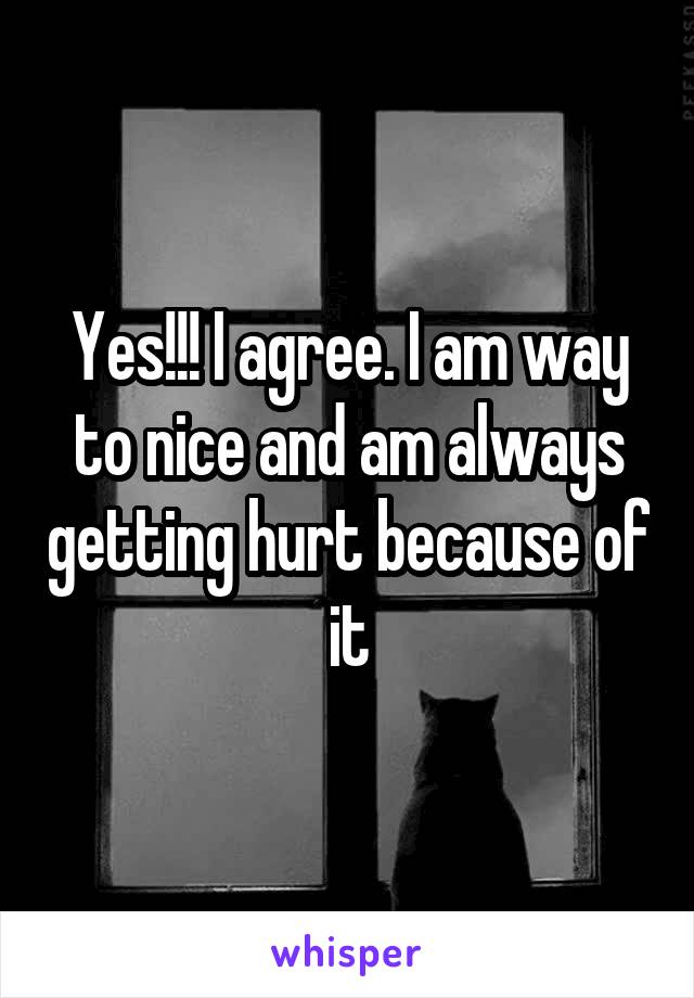 Yes!!! I agree. I am way to nice and am always getting hurt because of it