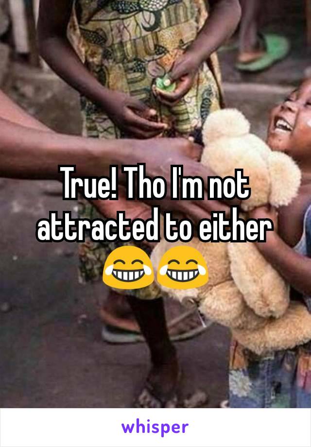 True! Tho I'm not attracted to either 😂😂