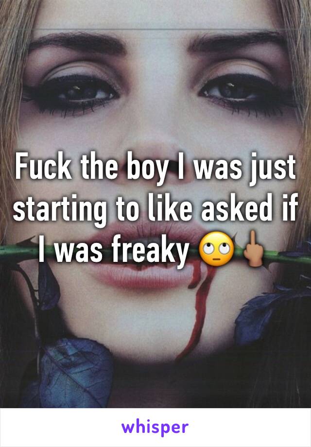 Fuck the boy I was just starting to like asked if I was freaky 🙄🖕🏽