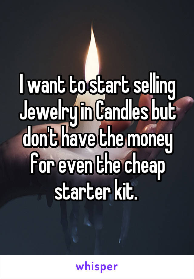 I want to start selling Jewelry in Candles but don't have the money for even the cheap starter kit. 