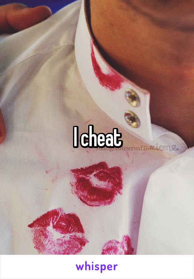I cheat