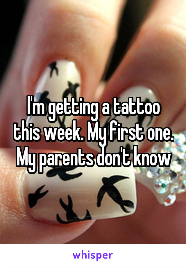 I'm getting a tattoo this week. My first one. My parents don't know