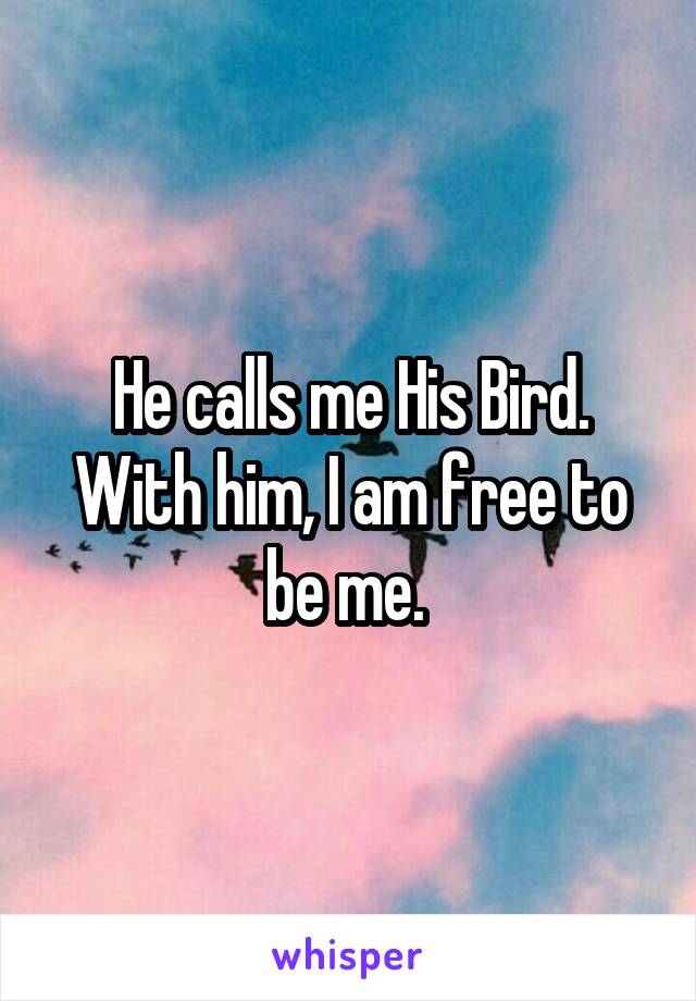 He calls me His Bird. With him, I am free to be me. 