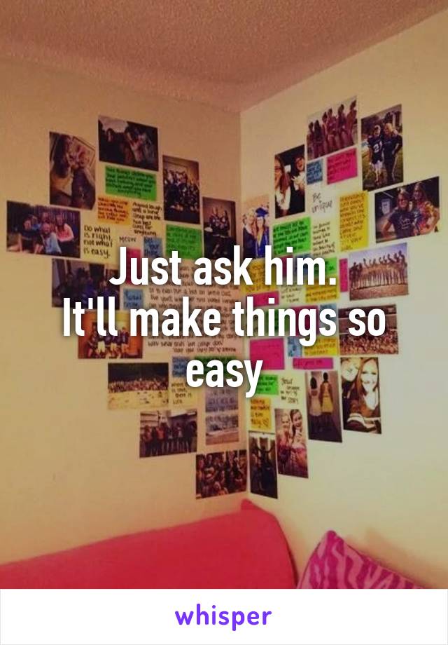 Just ask him.
It'll make things so easy