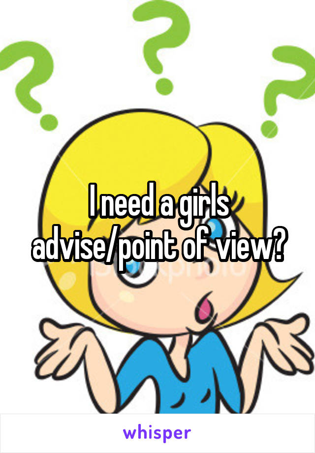 I need a girls advise/point of view?