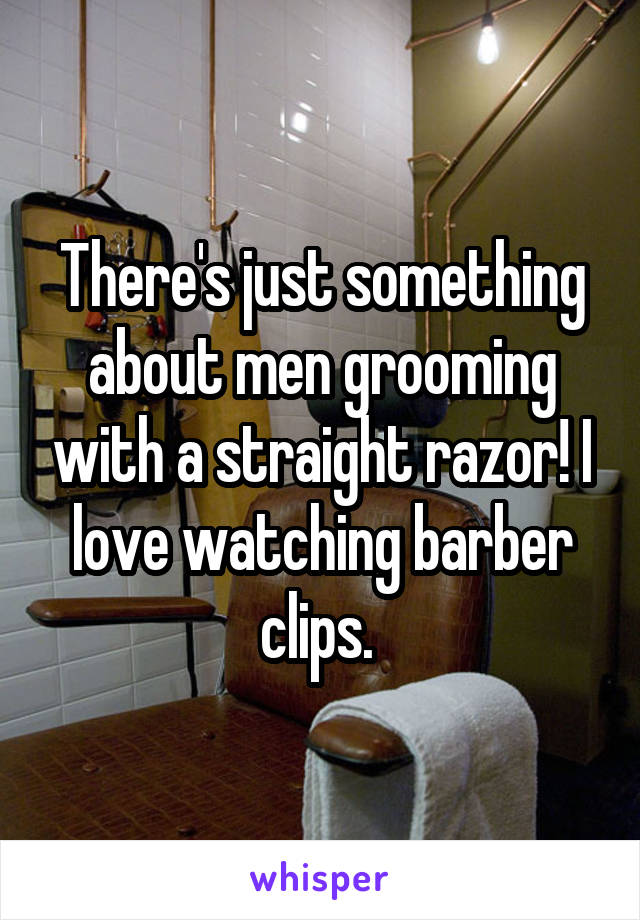 There's just something about men grooming with a straight razor! I love watching barber clips. 