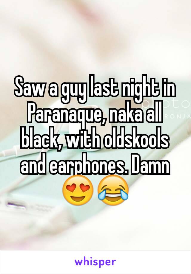 Saw a guy last night in Paranaque, naka all black, with oldskools and earphones. Damn 😍😂