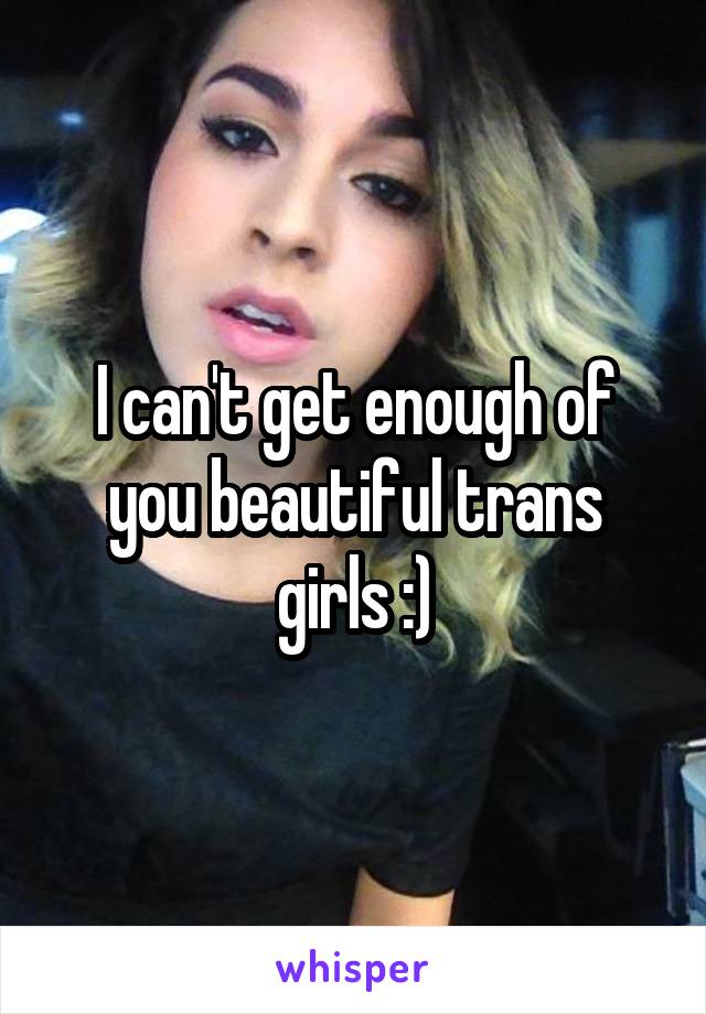 I can't get enough of you beautiful trans girls :)