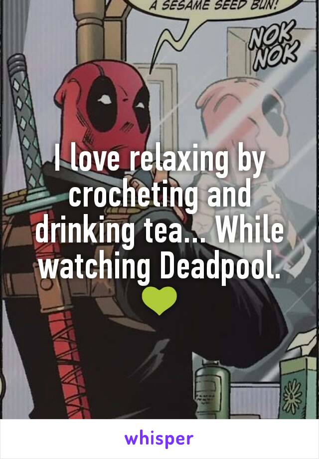 I love relaxing by crocheting and drinking tea... While watching Deadpool. 💚