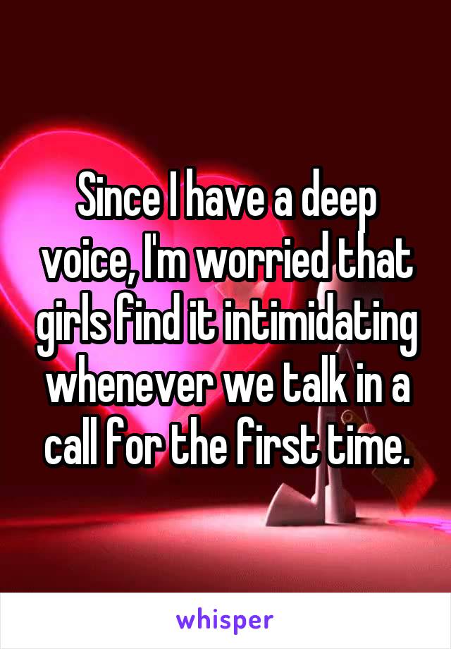 Since I have a deep voice, I'm worried that girls find it intimidating whenever we talk in a call for the first time.