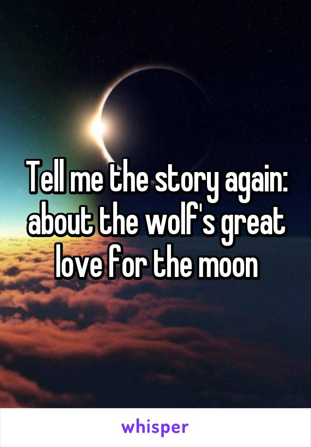 Tell me the story again: about the wolf's great love for the moon