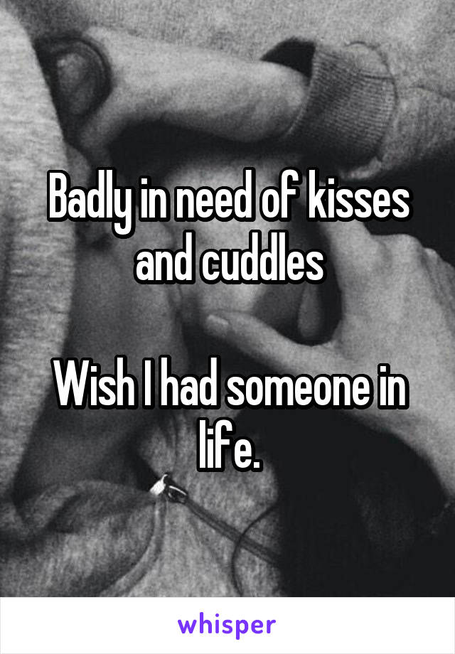 Badly in need of kisses and cuddles

Wish I had someone in life.