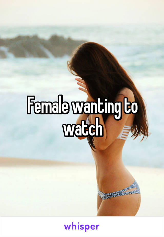 Female wanting to watch