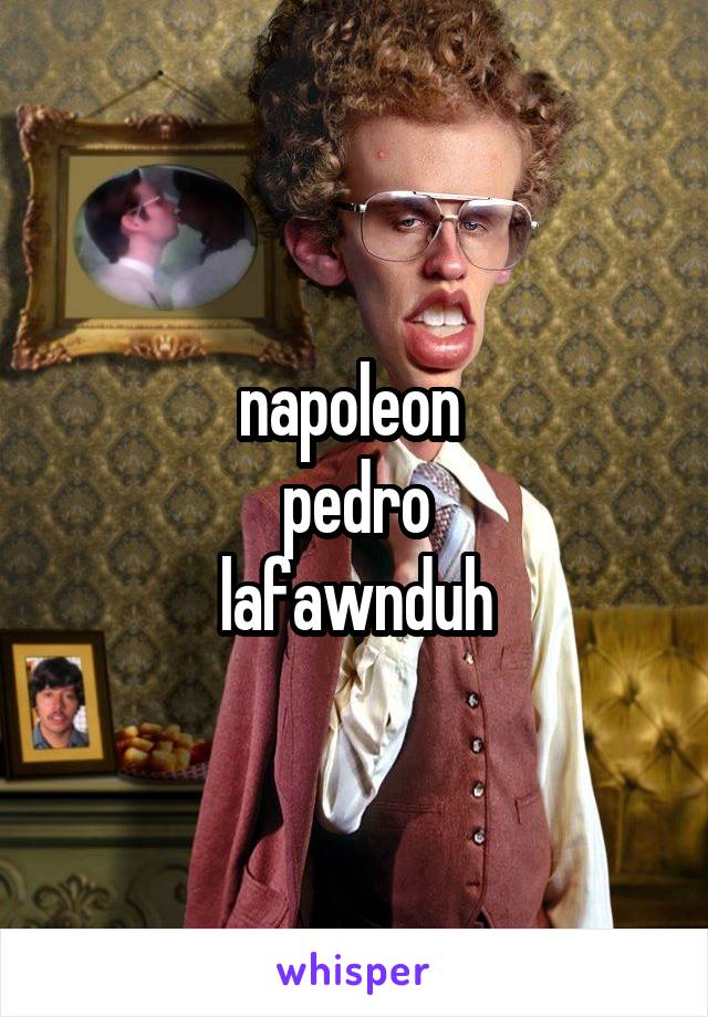 napoleon 
pedro
lafawnduh