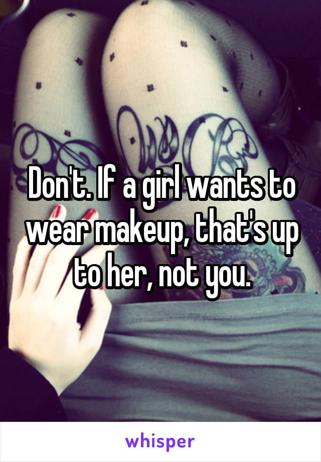 Don't. If a girl wants to wear makeup, that's up to her, not you.