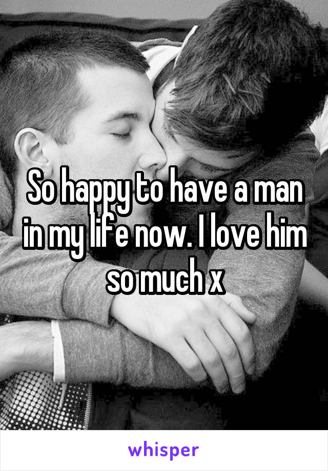 So happy to have a man in my life now. I love him so much x