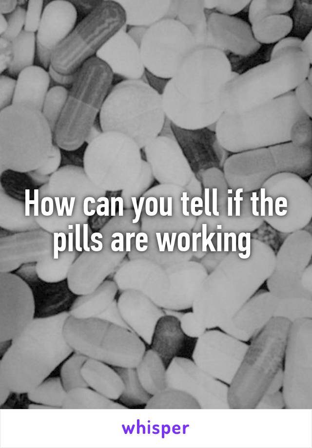 How can you tell if the pills are working 
