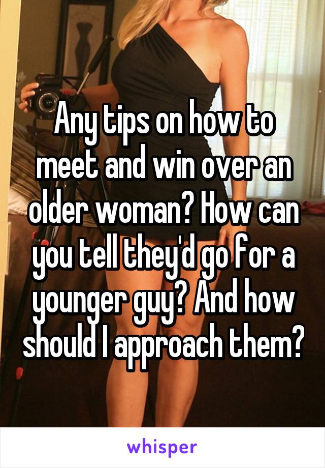 Any tips on how to meet and win over an older woman? How can you tell they'd go for a younger guy? And how should I approach them?