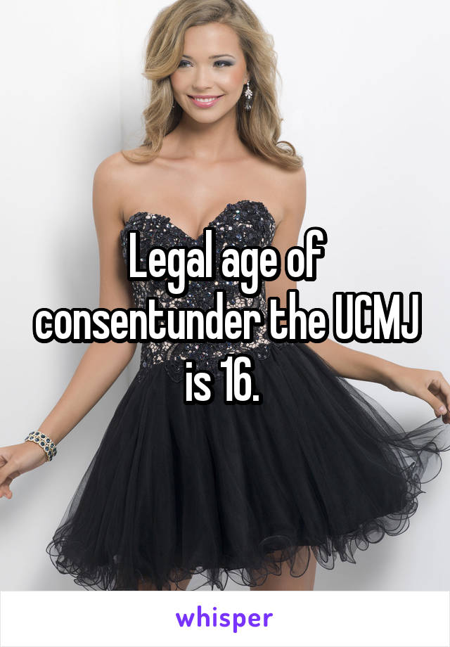 Legal age of consentunder the UCMJ is 16. 
