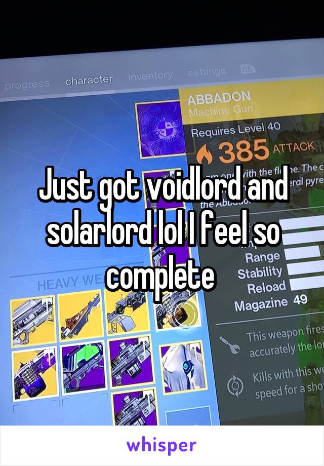 Just got voidlord and solarlord lol I feel so complete 