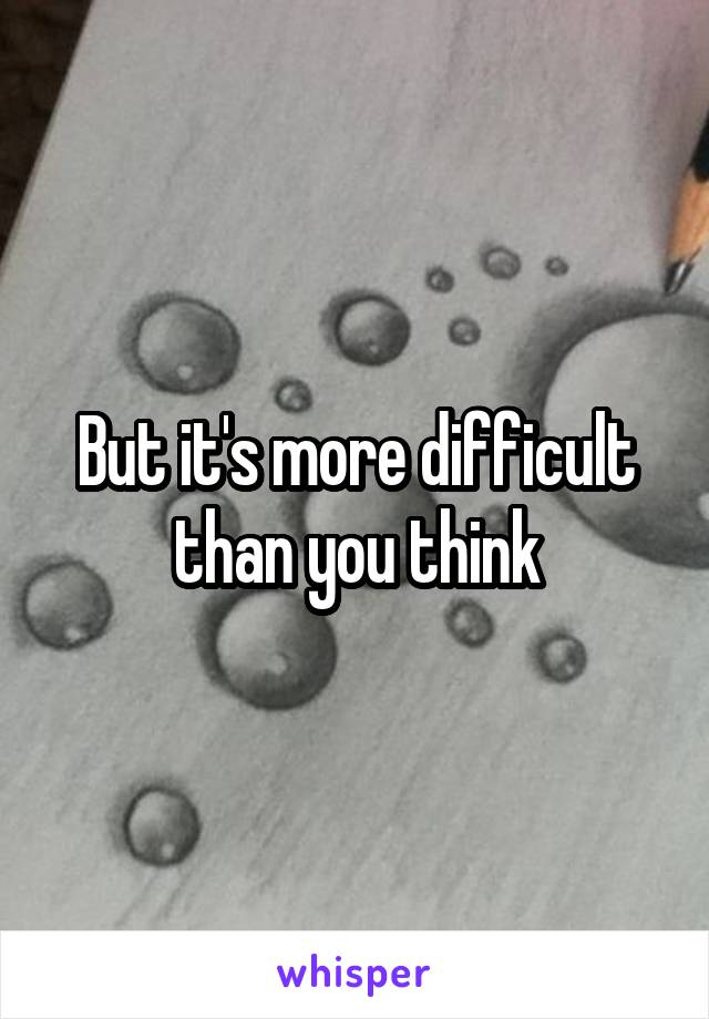 But it's more difficult than you think