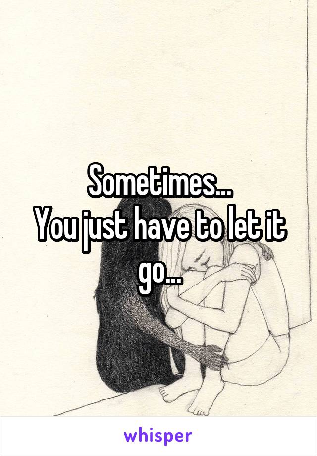 Sometimes...
You just have to let it go...