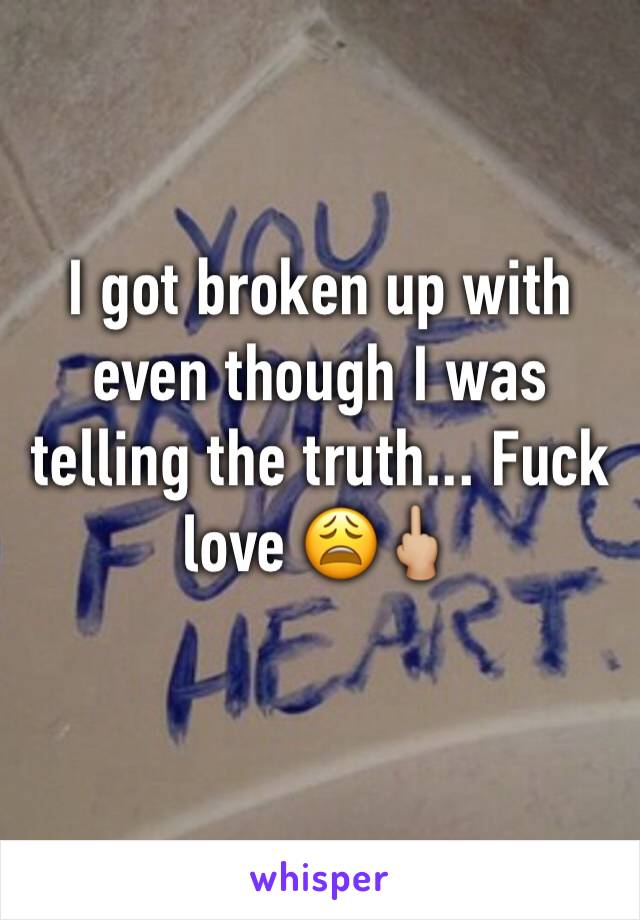 I got broken up with even though I was telling the truth... Fuck love 😩🖕🏼