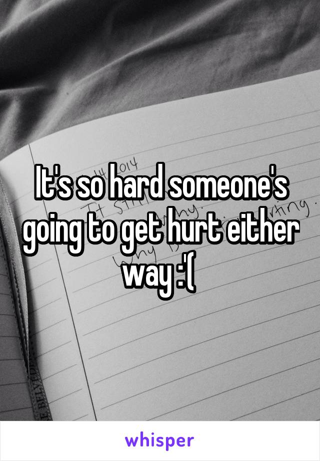 It's so hard someone's going to get hurt either way :'( 