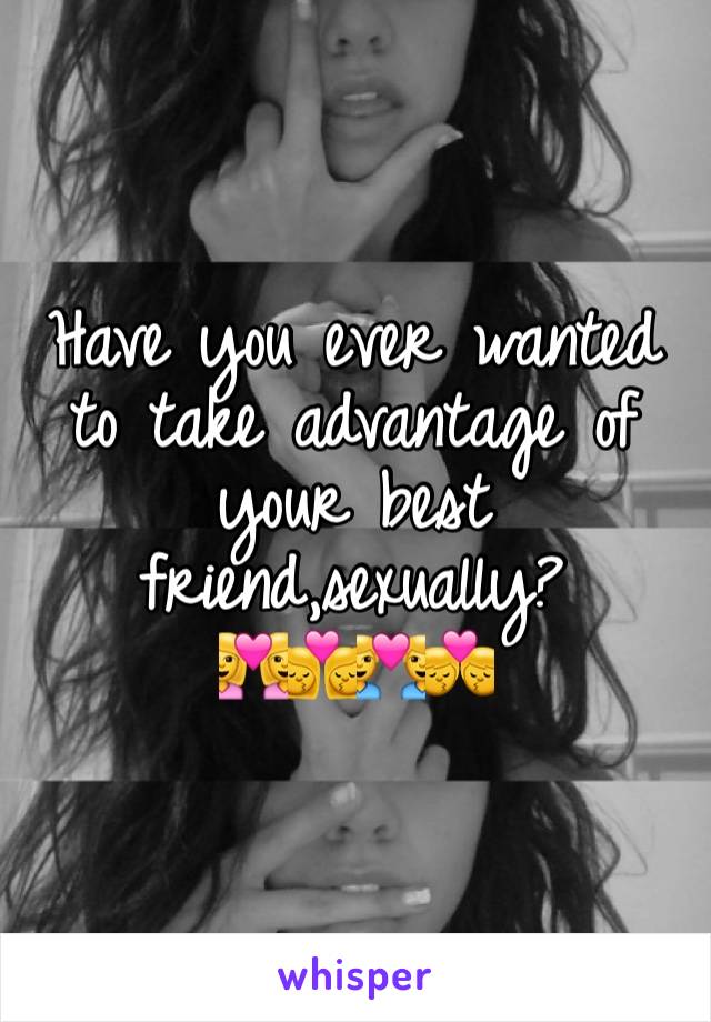 Have you ever wanted to take advantage of your best friend,sexually?
👩‍❤️‍👩👩‍❤️‍💋‍👩👨‍❤️‍👨👨‍❤️‍💋‍👨