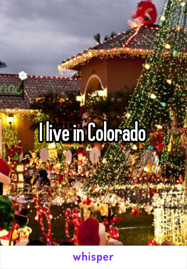 I live in Colorado 