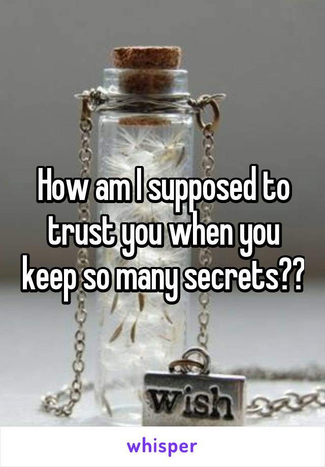 How am I supposed to trust you when you keep so many secrets??