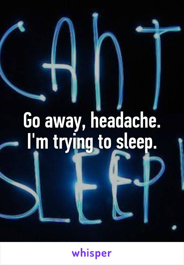 Go away, headache. I'm trying to sleep.