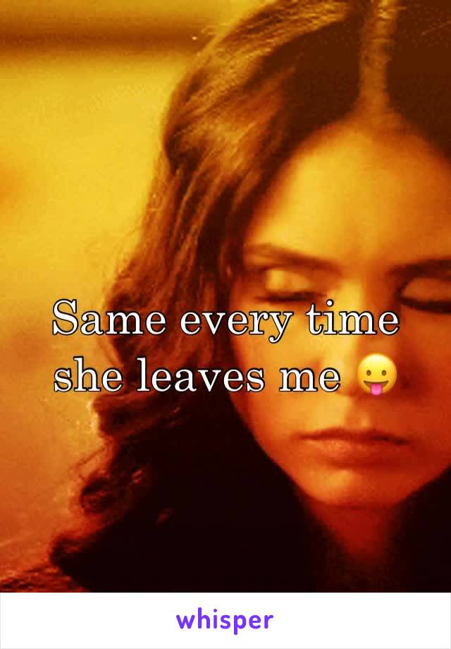 Same every time she leaves me 😛