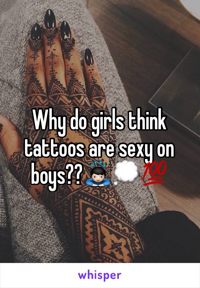 Why do girls think tattoos are sexy on boys??🙇💭💯