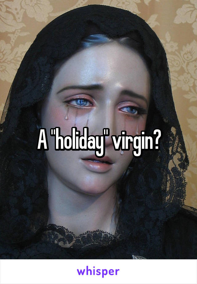 A "holiday" virgin?