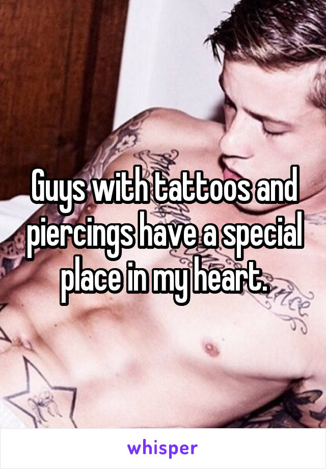 Guys with tattoos and piercings have a special place in my heart.