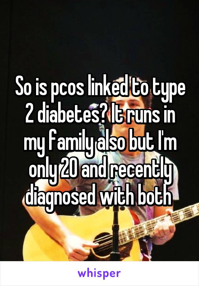 So is pcos linked to type 2 diabetes? It runs in my family also but I'm only 20 and recently diagnosed with both 
