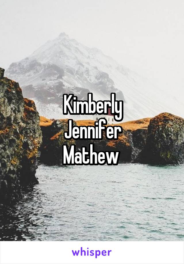 Kimberly
Jennifer
Mathew 