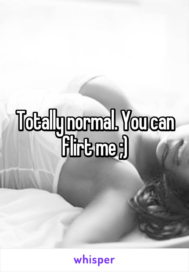 Totally normal. You can flirt me ;)