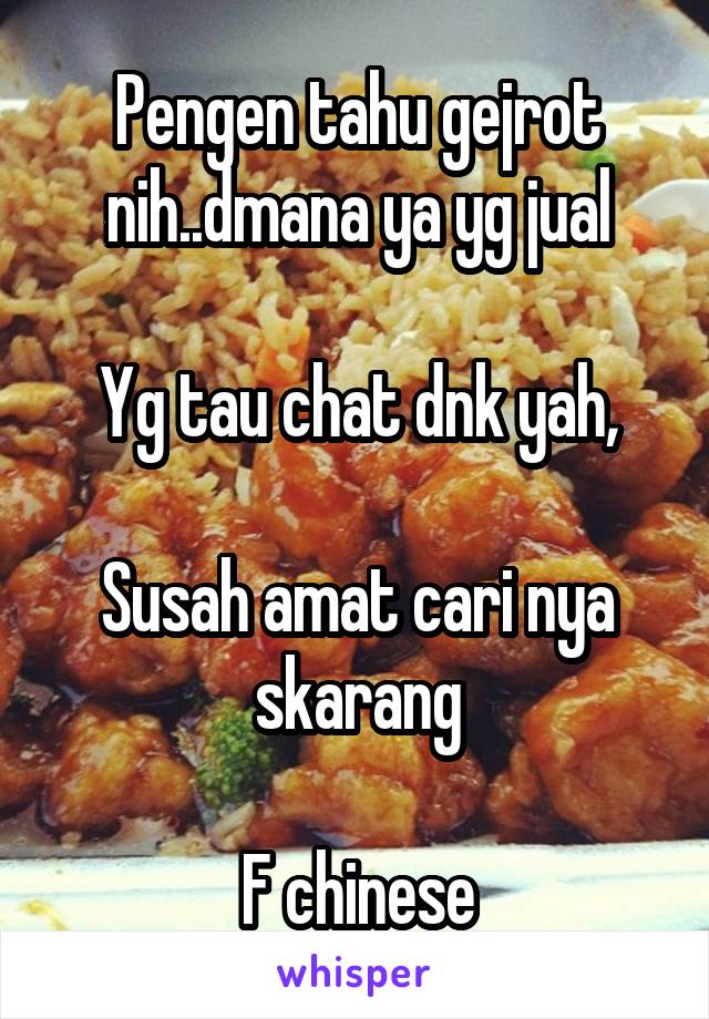 Pengen tahu gejrot nih..dmana ya yg jual

Yg tau chat dnk yah,

Susah amat cari nya skarang

F chinese